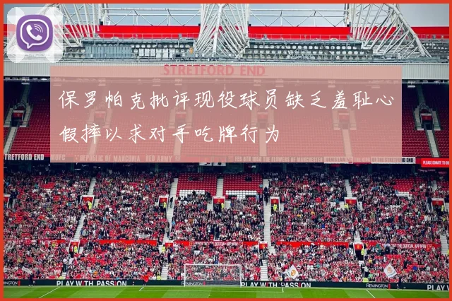 保罗帕克批评现役球员缺乏羞耻心假摔以求对手吃牌行为