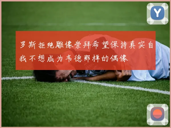 罗斯拒绝雕像崇拜希望保持真实自我不想成为韦德那样的偶像