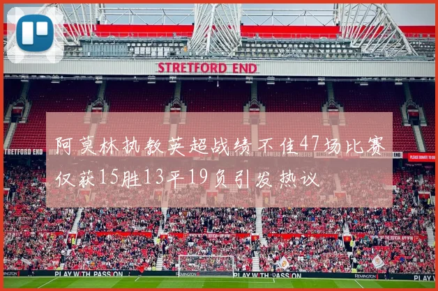 阿莫林执教英超战绩不佳47场比赛仅获15胜13平19负引发热议