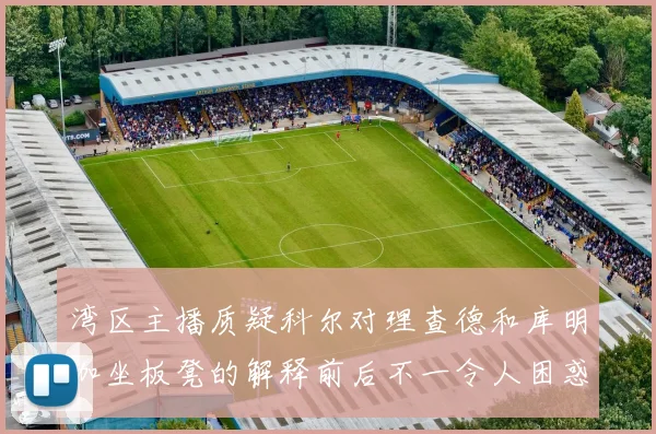 湾区主播质疑科尔对理查德和库明加坐板凳的解释前后不一令人困惑