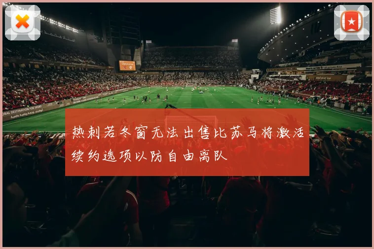 热刺若冬窗无法出售比苏马将激活续约选项以防自由离队