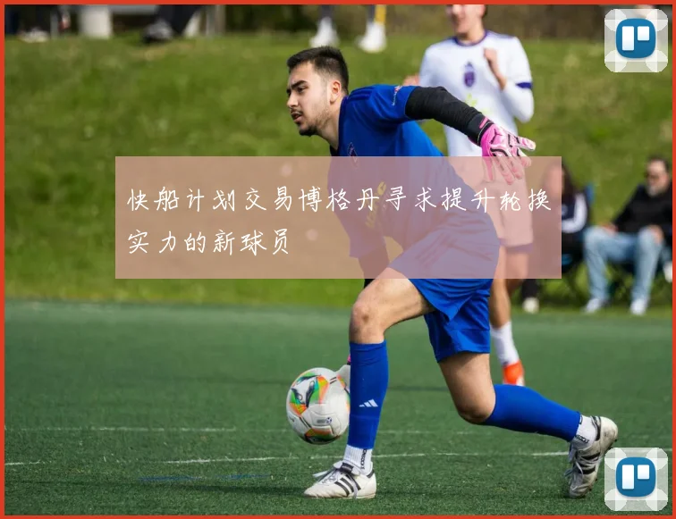 快船计划交易博格丹寻求提升轮换实力的新球员