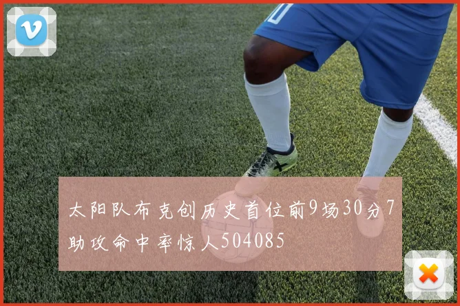 太阳队布克创历史首位前9场30分7助攻命中率惊人504085