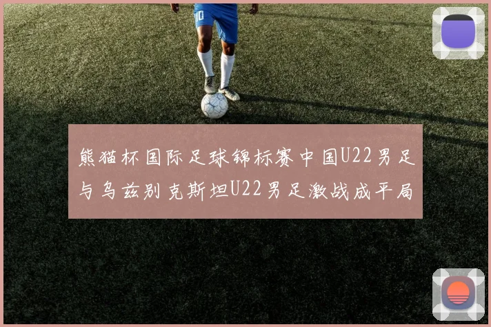 熊猫杯国际足球锦标赛中国U22男足与乌兹别克斯坦U22男足激战成平局