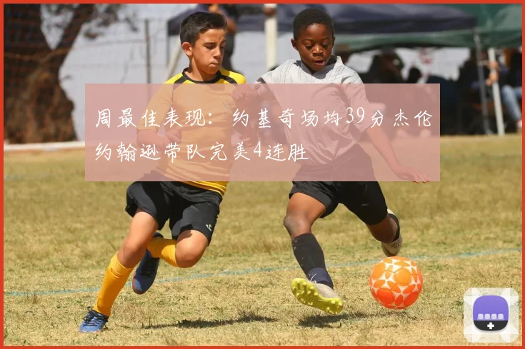 周最佳表现：约基奇场均39分杰伦约翰逊带队完美4连胜