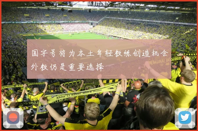 国字号将为本土年轻教练创造机会外教仍是重要选择