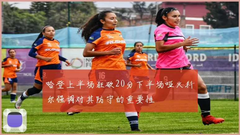 哈登上半场狂砍20分下半场哑火科尔强调对其防守的重要性