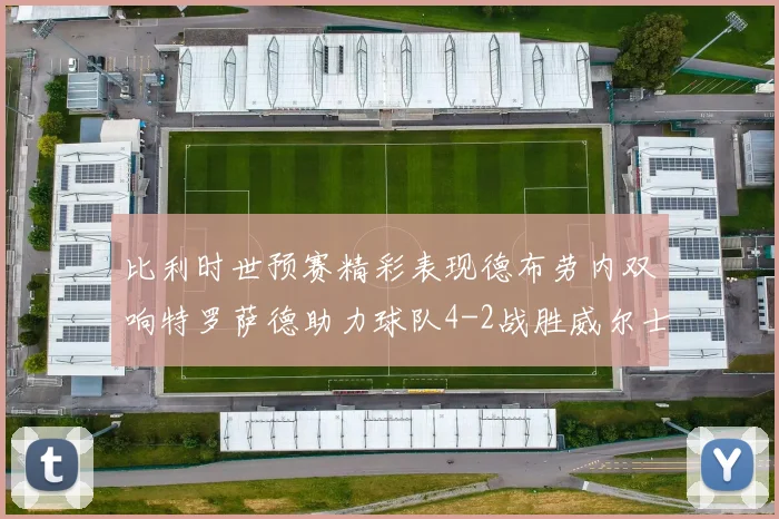 比利时世预赛精彩表现德布劳内双响特罗萨德助力球队4-2战胜威尔士