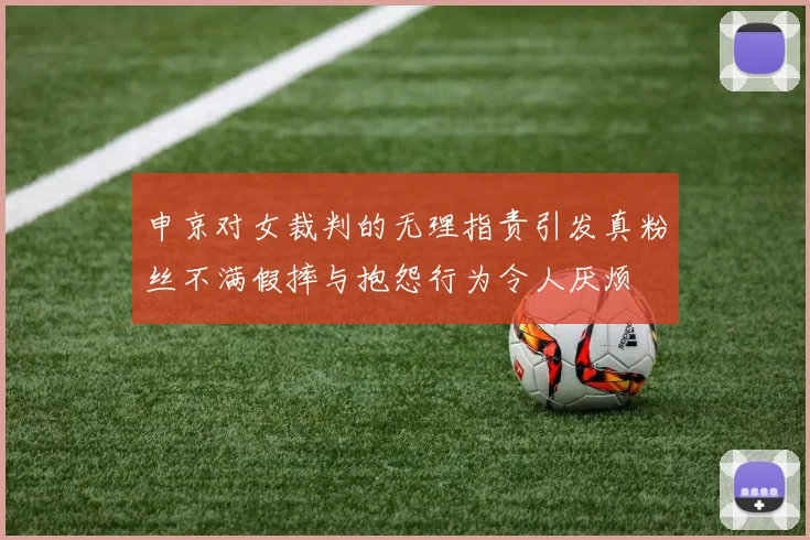 申京对女裁判的无理指责引发真粉丝不满假摔与抱怨行为令人厌烦