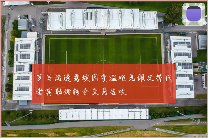 罗马诺透露埃因霍温难觅佩皮替代者富勒姆转会交易告吹